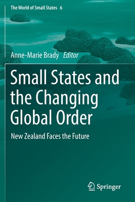 Small States and the Changing Global Order: New Zealand Faces the Future (World of Small States #6)