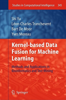 Kernel-Based Data Fusion for Machine Learning: Methods and Applications in Bioinformatics and Text Mining (Studies in Computational Intelligence #345) Cover Image