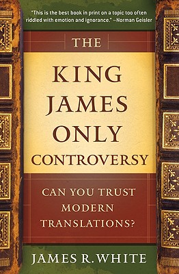 The King James Only Controversy: Can You Trust Modern Translations? By James R. White, Mike Baird (Foreword by) Cover Image