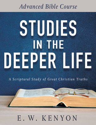 Studies in the Deeper Life: Advanced Bible Course By E. W. Kenyon Cover Image