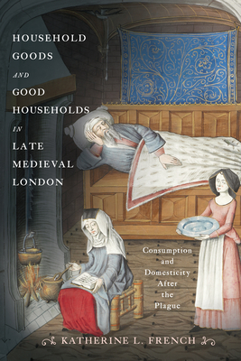 Household Goods and Good Households in Late Medieval London: Consumption and Domesticity After the Plague (Middle Ages) Cover Image