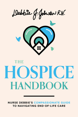 The Hospice Handbook: Nurse Debbie's Compassionate Guide to End-Of-Life Care By Debbie J. Johnston Rn Cover Image