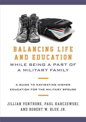 Balancing Life and Education While Being a Part of a Military Family: A Guide to Navigating Higher Education for the Military Spouse By Jillian Ventrone, Paul Karczewski, Robert W. Blue Cover Image
