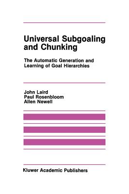 Universal Subgoaling and Chunking: The Automatic Generation and Learning of Goal Hierarchies (The Springer International Engineering and Computer Science #11)