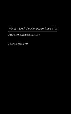 Women and the American Civil War: An Annotated Bibliography (Bibliographies and Indexes in Women's Studies) By Theresa McDevitt Cover Image