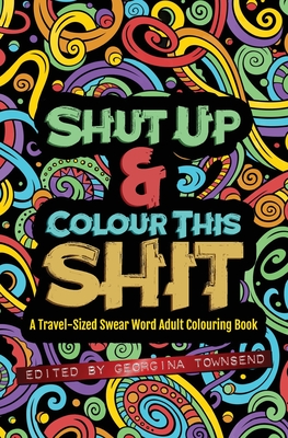 Shut Up & Colour This Shit: A TRAVEL-Size Swear Word Adult Colouring Book Cover Image