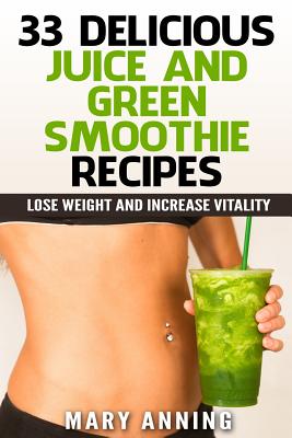 33 Delicious Juice and Green Smoothie Recipes: Lose Weight and Increase  Vitality (Cleanse Plan & Shopping Guide Included) (Paperback)