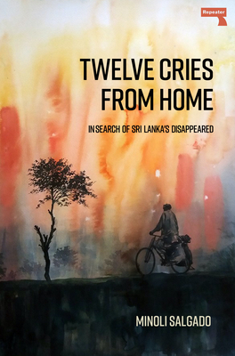 Twelve Cries From Home: In Search of Sri Lanka's Disappeared By Minoli Salgado Cover Image