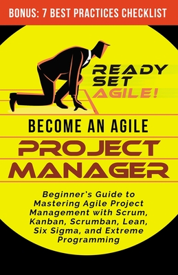 Become an Agile Project Manager: Beginner's Guide to Mastering Agile Project Management with Scrum, Kanban, Scrumban, Lean, Six Sigma, and Extreme Pro By Ready Set Agile Cover Image