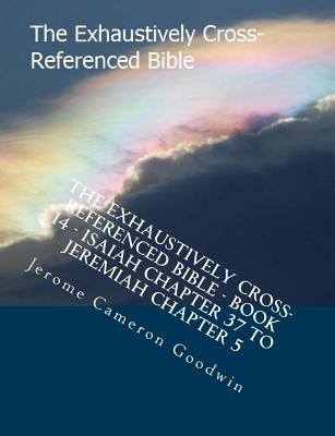 The Exhaustively Cross-Referenced Bible - Book 14 - Isaiah Chapter 37 To Jeremiah Chapter 5: The Exhaustively Cross-Referenced Bible Series Cover Image
