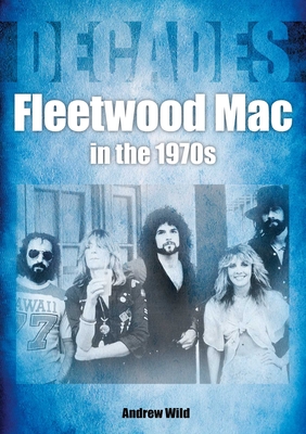 Fleetwood Mac in the 70s: Decades By Andrew Wild Cover Image