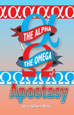 The Alpha and the Omega of Apostasy By Julius Gilbert White Cover Image