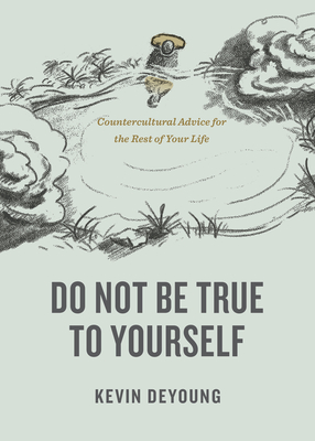 Do Not Be True to Yourself: Countercultural Advice for the Rest of Your Life Cover Image