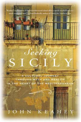 Seeking Sicily: A Cultural Journey Through Myth and Reality in the Heart of the Mediterranean By John Keahey Cover Image