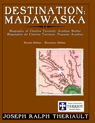 Destination: Madawaska: Biography of Charles Terriault, Acadian Settler By Joseph Ralph Theriault Cover Image