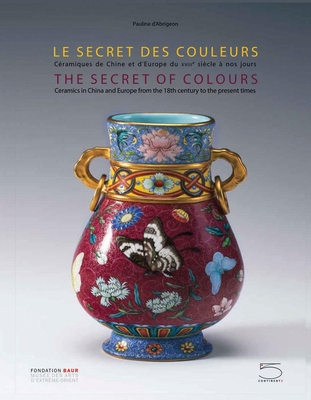 The Secret of Colours: Ceramics in China from the 18th Century to the Present Time By Pauline D'Abrigeon (Text by (Art/Photo Books)), Antoine D'Albis (Text by (Art/Photo Books)), Shih Ching-Fei (Text by (Art/Photo Books)) Cover Image