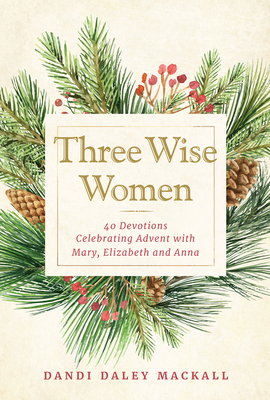 Three Wise Women: 40 Devotions Celebrating Advent with Mary, Elizabeth, and Anna By Dandi Daley Mackall Cover Image