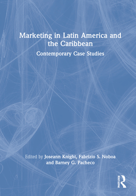 Marketing in Latin America and the Caribbean: Contemporary Case Studies By Joseann Knight (Editor), Fabrizio Noboa S. (Editor), Barney G. Pacheco (Editor) Cover Image