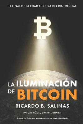 La Iluminación de Bitcoin: El Final de la Edad Oscura del Dinero Fiat By Pascal Hügli, Daniel Jungen, Saifedean Ammous (Foreword by) Cover Image