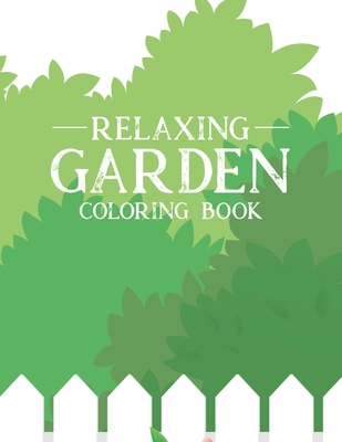 Relaxing Garden Coloring Book: Mind Soothing and Relaxing Coloring Sheets of Gardening Images and Designs, A Collection of Plant and Flower Illustrat Cover Image