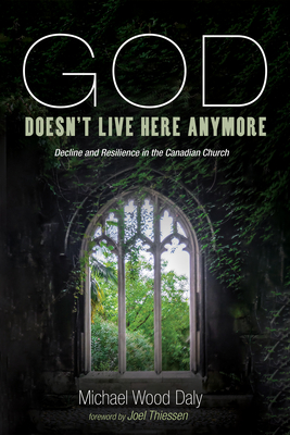 God Doesn't Live Here Anymore: Decline and Resilience in the Canadian Church By Michael Wood Daly, Joel Thiessen (Foreword by) Cover Image