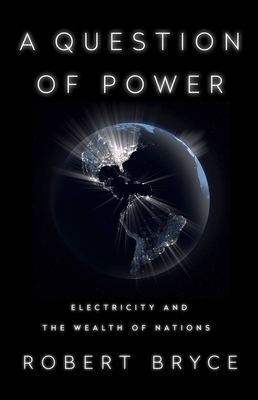 A Question of Power: Electricity and the Wealth of Nations By Robert Bryce Cover Image