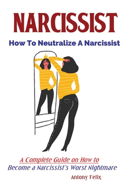 Narcissist: How To Neutralize A Narcissist; A Complete Guide on How to Become a Narcissist's Worst Nightmare Cover Image