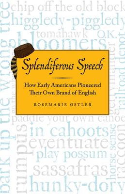 Splendiferous Speech: How Early Americans Pioneered Their Own Brand of English By Rosemarie Ostler Cover Image