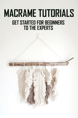 Macrame Tutorials: Get Started For Beginners To The Experts: : Macrame Pattern Book Cover Image