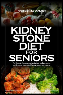 Kidney Stone Diet for Seniors: An Experts Comprehensive insight on Preventing and Treating Incurable Kidney stones completely. Cover Image