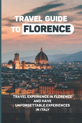 Travel Guide To Florence: Travel Experience In Florence And Have Unforgettable Experiences In Italy: Italy Gay Travel Guide Cover Image