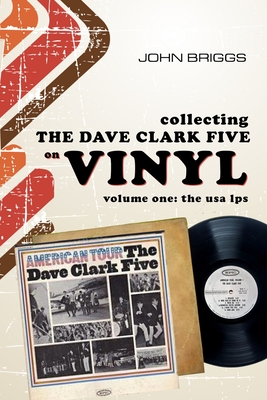 Collecting The Dave Clark Five on vinyl - Volume 1: The U.S.A L.Ps By John Briggs Cover Image