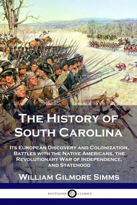 The History of South Carolina: Its European Discovery and Colonization, Battles with the Native Americans, the Revolutionary War of Independence, and By William Gilmore Simms Cover Image