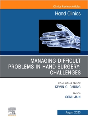 Managing Difficult Problems in Hand Surgery: Challenges, Complications and Revisions, an Issue of Hand Clinics: Volume 39-3 (Clinics: Orthopedics #39)