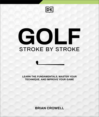 Golf Stroke by Stroke: Learn the Fundamentals, Master Your Technique, and Improve Your Game By Brian Crowell Cover Image