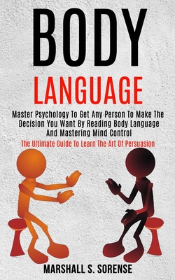 Body Language: Master Psychology to Get Any Person to Make the Decision You Want by Reading Body Language and Mastering Mind Control By Marshall S. Sorense Cover Image