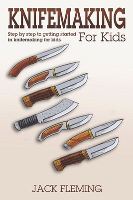 Knife Making for Kids: Step by Step to Getting Started in Knife Making for  Kids (Paperback)