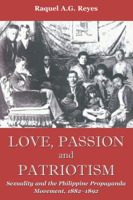 Love, Passion and Patriotism: Sexuality and the Philippine Propaganda Movement, 1882-1892 (Critical Dialogues in Southeast Asian Studies)