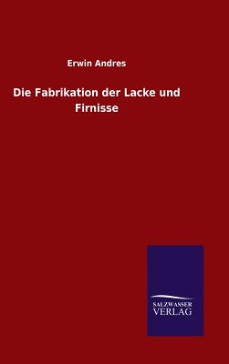 Die Fabrikation der Lacke und Firnisse By Erwin Andres Cover Image