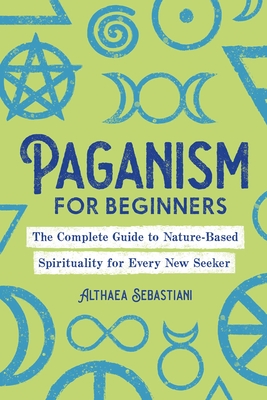 Paganism for Beginners: The Complete Guide to Nature-Based Spirituality for Every New Seeker Cover Image