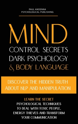 Mind Control Secrets, Dark Psychology and Body Language: Discover the Hidden Truth about NLP and Manipulation, Learn the Secret Psychological techniqu (Dark Psychology and Manipulation Books #2)
