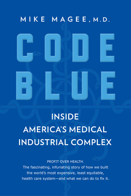 Code Blue: Inside America's Medical Industrial Complex By Mike Magee Cover Image