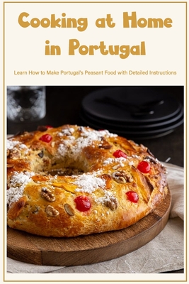 Cooking at Home in Portugal: Learn How to Make Portugal's Peasant Food with Detailed Instructions Cover Image