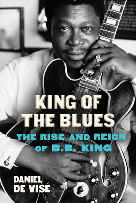 King of the Blues: The Rise and Reign of B.B. King By Daniel de Vise Cover Image