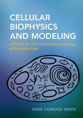 Cellular Biophysics and Modeling: A Primer on the Computational Biology of Excitable Cells Cover Image
