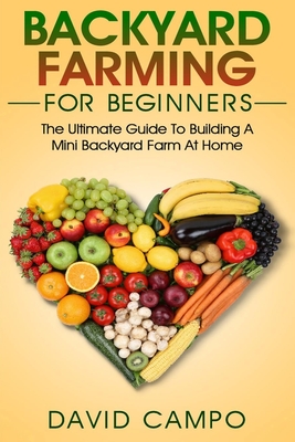 Backyard Farming For Beginners: The Ultimate Guide To Building A Mini Backyard Farm At Home (How to grow organic food, indoor gardening from home, sel Cover Image