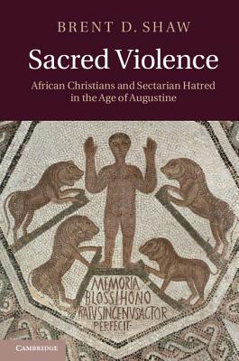 Sacred Violence: African Christians and Sectarian Hatred in the Age of Augustine Cover Image