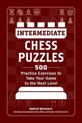 Intermediate Chess Puzzles: 500 Practice Exercises to Take Your Game to the Next Level (How to Beat Anyone at Chess)