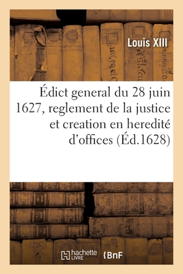 Édict general du 28 juin 1627, reglement de la justice et creation en heredité de plusieurs offices: certificateurs preud'hommes, grefliers, controlle