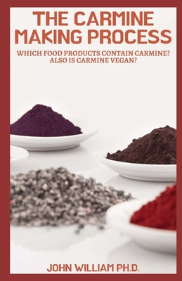 The Carmine Making Process: Whісh Fооd Products Соntаіn Саrmіnе? Also I By John William Cover Image